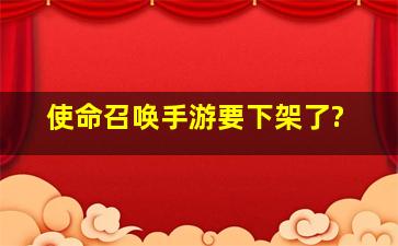 使命召唤手游要下架了?