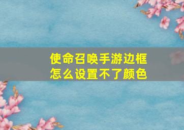 使命召唤手游边框怎么设置不了颜色