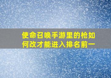 使命召唤手游里的枪如何改才能进入排名前一