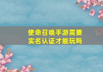 使命召唤手游需要实名认证才能玩吗