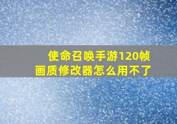 使命召唤手游120帧画质修改器怎么用不了