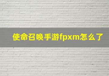 使命召唤手游fpxm怎么了