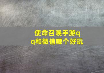 使命召唤手游qq和微信哪个好玩