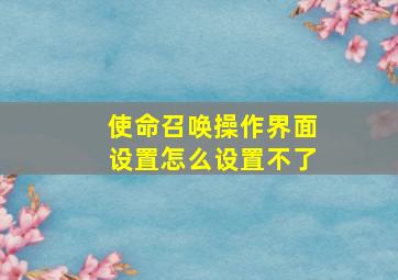 使命召唤操作界面设置怎么设置不了