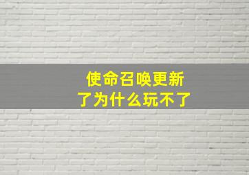 使命召唤更新了为什么玩不了