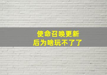 使命召唤更新后为啥玩不了了