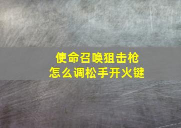 使命召唤狙击枪怎么调松手开火键