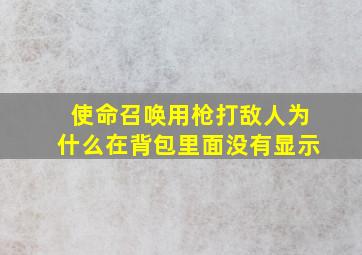 使命召唤用枪打敌人为什么在背包里面没有显示