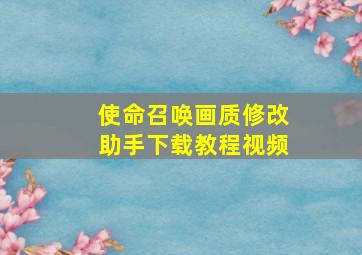 使命召唤画质修改助手下载教程视频