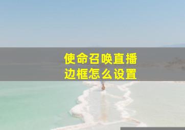 使命召唤直播边框怎么设置