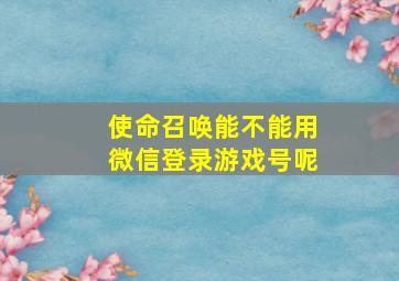 使命召唤能不能用微信登录游戏号呢