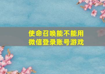 使命召唤能不能用微信登录账号游戏