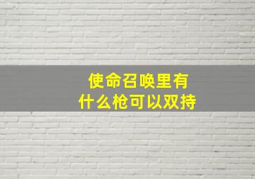 使命召唤里有什么枪可以双持