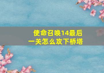 使命召唤14最后一关怎么攻下桥塔