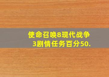 使命召唤8现代战争3剧情任务百分50.