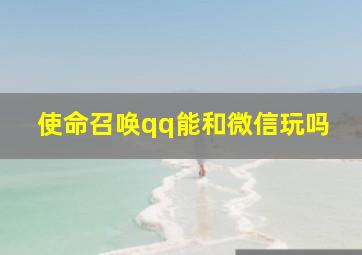 使命召唤qq能和微信玩吗