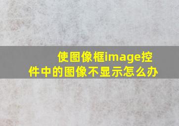 使图像框image控件中的图像不显示怎么办