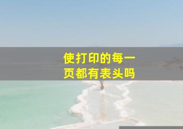 使打印的每一页都有表头吗