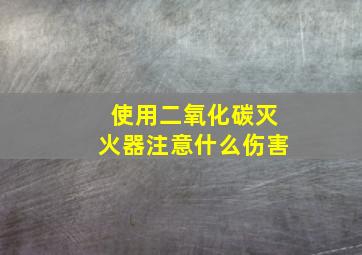 使用二氧化碳灭火器注意什么伤害