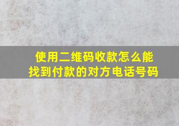 使用二维码收款怎么能找到付款的对方电话号码