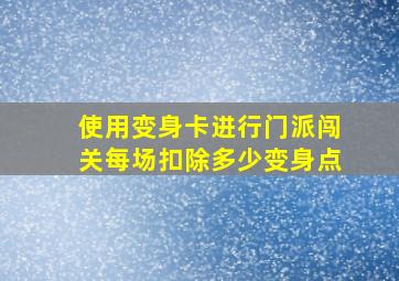 使用变身卡进行门派闯关每场扣除多少变身点