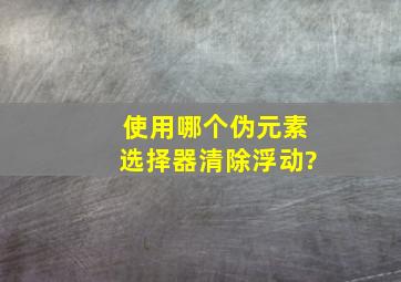 使用哪个伪元素选择器清除浮动?