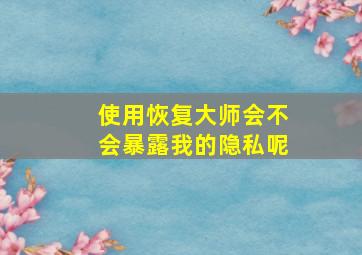 使用恢复大师会不会暴露我的隐私呢