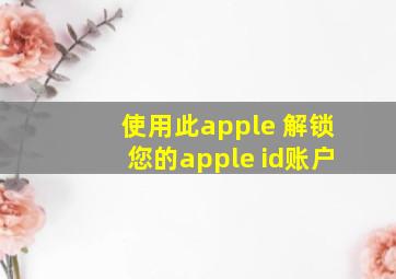 使用此apple 解锁您的apple id账户