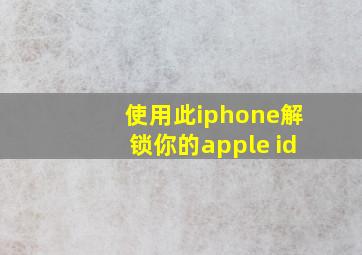 使用此iphone解锁你的apple id