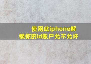 使用此iphone解锁你的id账户允不允许