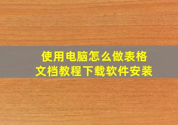 使用电脑怎么做表格文档教程下载软件安装