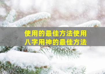 使用的最佳方法使用八字用神的最佳方法