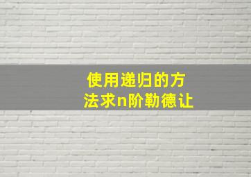 使用递归的方法求n阶勒德让