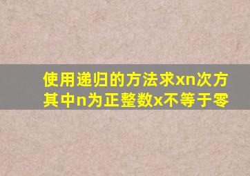 使用递归的方法求xn次方其中n为正整数x不等于零