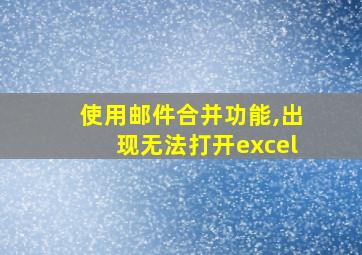 使用邮件合并功能,出现无法打开excel