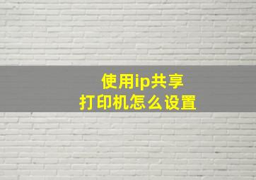 使用ip共享打印机怎么设置