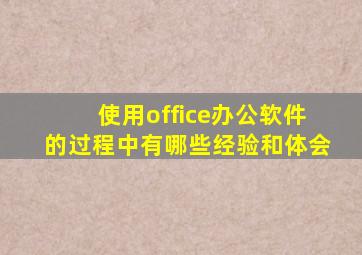 使用office办公软件的过程中有哪些经验和体会