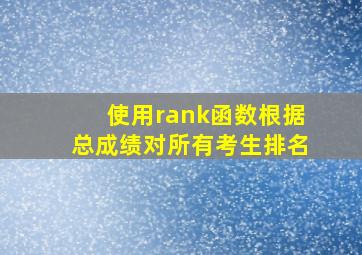 使用rank函数根据总成绩对所有考生排名