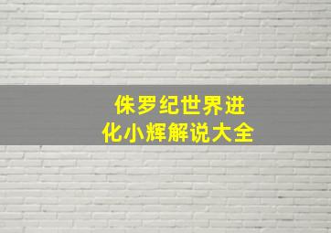 侏罗纪世界进化小辉解说大全