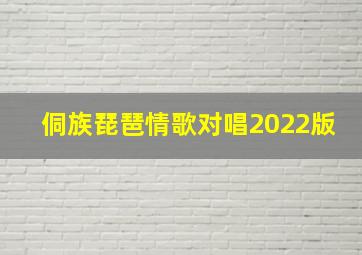 侗族琵琶情歌对唱2022版