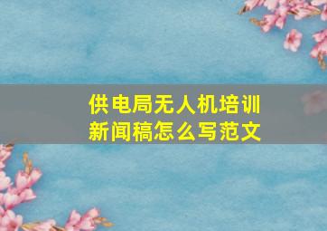 供电局无人机培训新闻稿怎么写范文