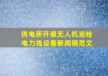 供电所开展无人机巡检电力线设备新闻稿范文