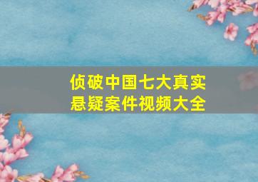 侦破中国七大真实悬疑案件视频大全