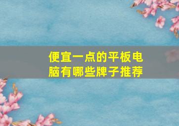 便宜一点的平板电脑有哪些牌子推荐