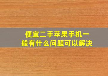 便宜二手苹果手机一般有什么问题可以解决