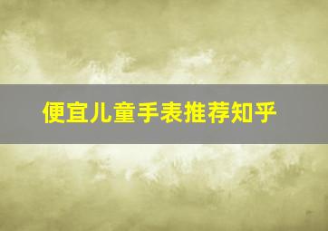 便宜儿童手表推荐知乎