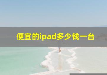 便宜的ipad多少钱一台