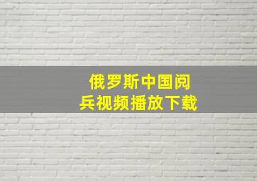 俄罗斯中国阅兵视频播放下载