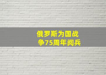 俄罗斯为国战争75周年阅兵