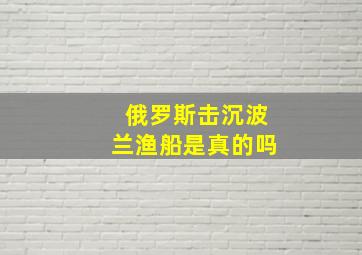 俄罗斯击沉波兰渔船是真的吗